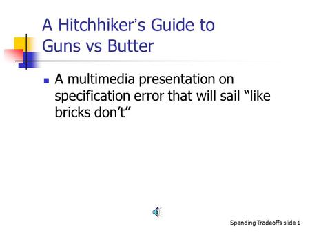 Spending Tradeoffs slide 1 A Hitchhiker ’ s Guide to Guns vs Butter A multimedia presentation on specification error that will sail “like bricks don’t”