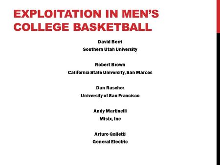 EXPLOITATION IN MEN’S COLLEGE BASKETBALL David Berri Southern Utah University Robert Brown California State University, San Marcos Dan Rascher University.