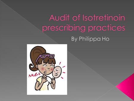  To analyse the counselling, prescribing and monitoring practices of Isotretinoin by doctors in my practice.  Are we adhering to guidelines?  Where.