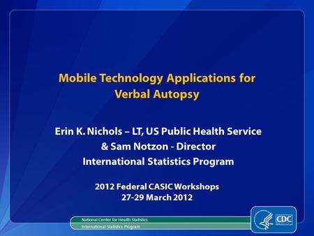 Mobile Technology Applications for Verbal Autopsy Erin K. Nichols – LT, US Public Health Service & Sam Notzon - Director International Statistics Program.