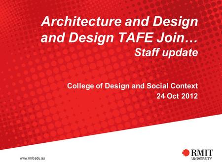 Architecture and Design and Design TAFE Join… Staff update College of Design and Social Context 24 Oct 2012.