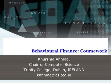 Behavioural Finance: Coursework Khurshid Ahmad, Chair of Computer Science Trinity College, Dublin, IRELAND