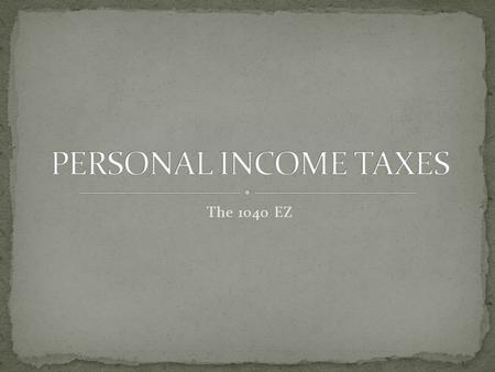 The 1040 EZ. Read the Tax Process article In your notebook, design a graphic that represents the income tax process Share with a neighbor, then merge.