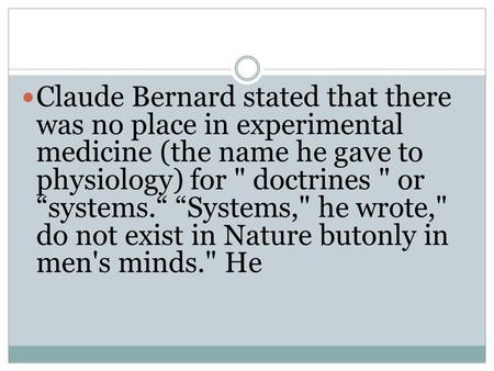 Claude Bernard stated that there was no place in experimental medicine (the name he gave to physiology) for  doctrines  or “systems.“ “Systems, he wrote,