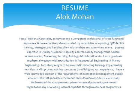 RESUME Alok Mohan I am a Trainer, a Counselor, an Advisor and a Competent professional of cross functional exposures. & have effectively demonstrated my.