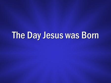 The Day Jesus was Born. The First Noel? No observance of birth commanded by God Added by men, Psa. 19:13; Matt. 15:7-9; 28:18 (Col. 3:17) Date of birth.