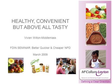 HEALTHY, CONVENIENT BUT ABOVE ALL TASTY Vivien Wilton-Middlemass FDIN SEMINAR: Better Quicker & Cheaper NPD March 2009 Defining a Clear Direction.