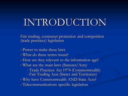 INTRODUCTION Fair trading, consumer protection and competition (trade practices) legislation Power to make these laws Power to make these laws What do.