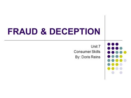 FRAUD & DECEPTION Unit 7 Consumer Skills By: Doris Reins.