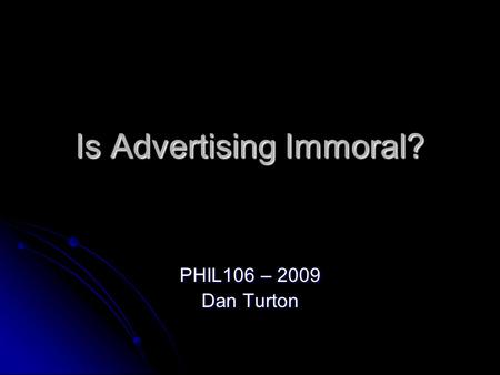 Is Advertising Immoral? PHIL106 – 2009 Dan Turton.