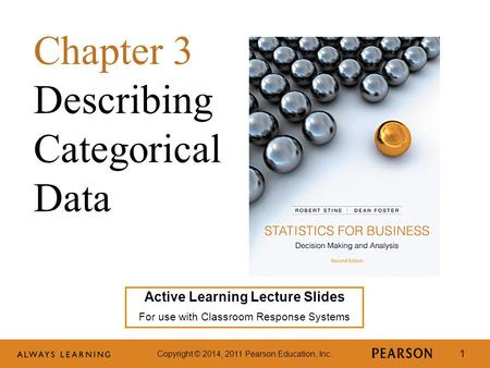 Copyright © 2014, 2011 Pearson Education, Inc. 1 Active Learning Lecture Slides For use with Classroom Response Systems Chapter 3 Describing Categorical.