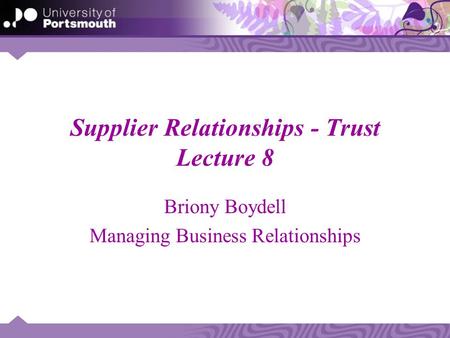 Supplier Relationships - Trust Lecture 8 Briony Boydell Managing Business Relationships.