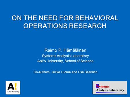 Raimo P. Hämäläinen Systems Analysis Laboratory Aalto University, School of Science Co-authors: Jukka Luoma and Esa Saarinen ON THE NEED FOR BEHAVIORAL.