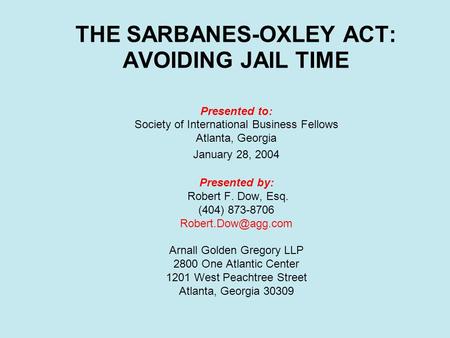 THE SARBANES-OXLEY ACT: AVOIDING JAIL TIME Presented to: Society of International Business Fellows Atlanta, Georgia January 28, 2004 Presented by: Robert.