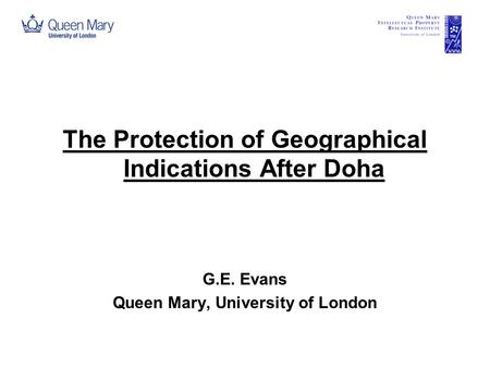 The Protection of Geographical Indications After Doha G.E. Evans Queen Mary, University of London.