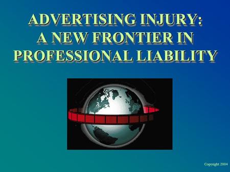 Copyright 2004 ADVERTISING INJURY: A NEW FRONTIER IN PROFESSIONAL LIABILITY.