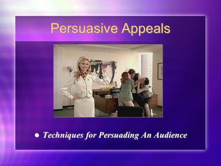 Persuasive Appeals Techniques for Persuading An Audience.