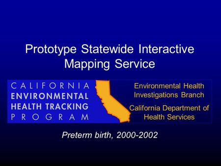 Prototype Statewide Interactive Mapping Service Preterm birth, 2000-2002 Environmental Health Investigations Branch California Department of Health Services.