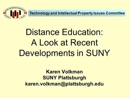 Distance Education: A Look at Recent Developments in SUNY Karen Volkman SUNY Plattsburgh Technology and Intellectual Property.