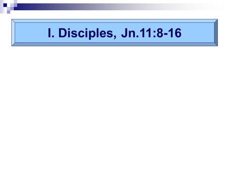 I. Disciples, Jn.11:8-16. 8: “a man has to live!” (1 Sm.26:10) 15: 16: Thomas would not let Him die alone (Mt.26:35) Lord’s death would test their faith.