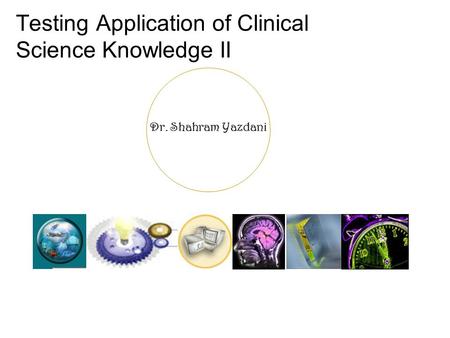 Dr. Shahram Yazdani Testing Application of Clinical Science Knowledge II.