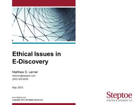 Ethical Issues in E-Discovery Matthew D. Lerner (202) 429-8024 May 2013 Copyright 2013, All Rights Reserved