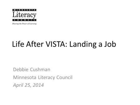 Life After VISTA: Landing a Job Debbie Cushman Minnesota Literacy Council April 25, 2014.