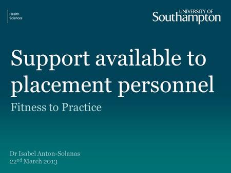 Support available to placement personnel Fitness to Practice Dr Isabel Anton-Solanas 22 nd March 2013.