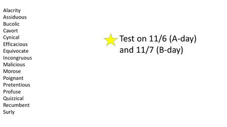 Test on 11/6 (A-day) and 11/7 (B-day) Alacrity Assiduous Bucolic Cavort Cynical Efficacious Equivocate Incongruous Malicious Morose Poignant Pretentious.