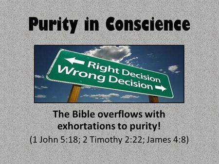 Purity in Conscience The Bible overflows with exhortations to purity! (1 John 5:18; 2 Timothy 2:22; James 4:8)