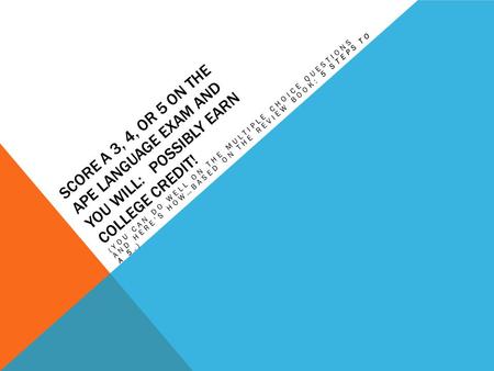 SCORE A 3, 4, OR 5 ON THE APE LANGUAGE EXAM AND YOU WILL: POSSIBLY EARN COLLEGE CREDIT! (YOU CAN DO WELL ON THE MULTIPLE CHOICE QUESTIONS AND HERE’S HOW…BASED.