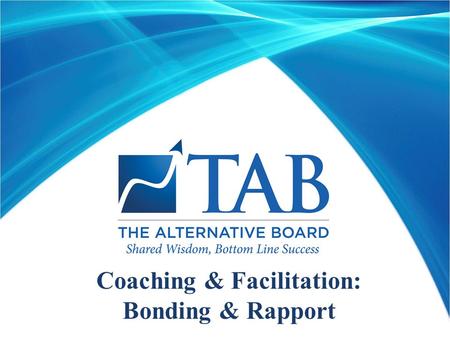 Coaching & Facilitation: Bonding & Rapport. Learning Objectives  Understand the components of bonding and rapport  Use the TAB process, including personal.