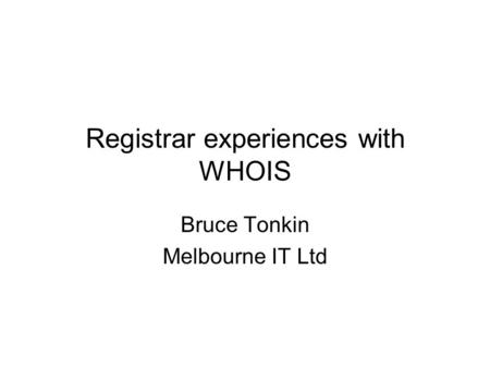 Registrar experiences with WHOIS Bruce Tonkin Melbourne IT Ltd.