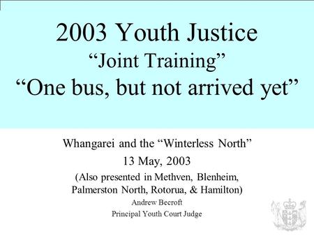 2003 Youth Justice “Joint Training” “One bus, but not arrived yet” Whangarei and the “Winterless North” 13 May, 2003 (Also presented in Methven, Blenheim,