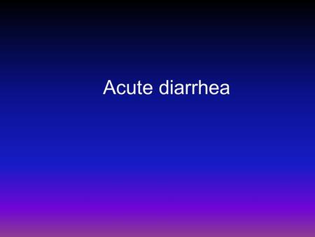 Acute diarrhea.