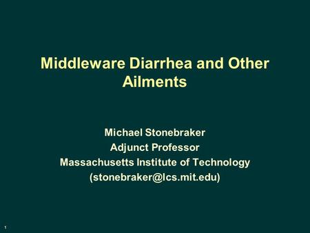 1 Middleware Diarrhea and Other Ailments Michael Stonebraker Adjunct Professor Massachusetts Institute of Technology