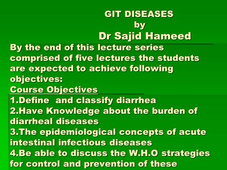 GIT DISEASES by Dr Sajid Hameed By the end of this lecture series comprised of five lectures the students are expected to achieve following objectives: