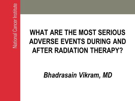 WHAT ARE THE MOST SERIOUS ADVERSE EVENTS DURING AND AFTER RADIATION THERAPY? Bhadrasain Vikram, MD.