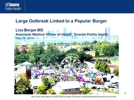 Large Outbreak Linked to a Popular Burger Lisa Berger MD Associate Medical Officer of Health, Toronto Public Health May 29, 2014