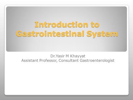 Introduction to Gastrointestinal System Dr.Yasir M Khayyat Assistant Professor, Consultant Gastroenterologist.