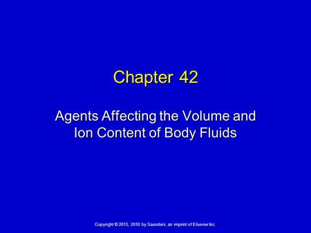 Copyright © 2013, 2010 by Saunders, an imprint of Elsevier Inc. Chapter 42 Agents Affecting the Volume and Ion Content of Body Fluids.