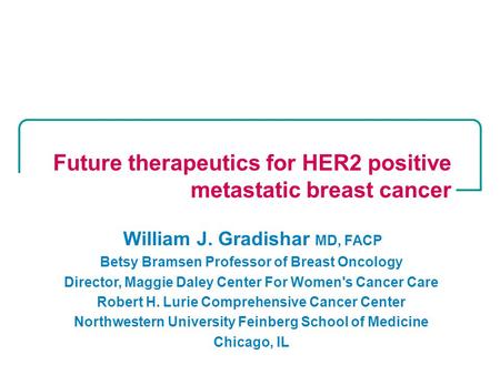 William J. Gradishar MD, FACP Betsy Bramsen Professor of Breast Oncology Director, Maggie Daley Center For Women's Cancer Care Robert H. Lurie Comprehensive.