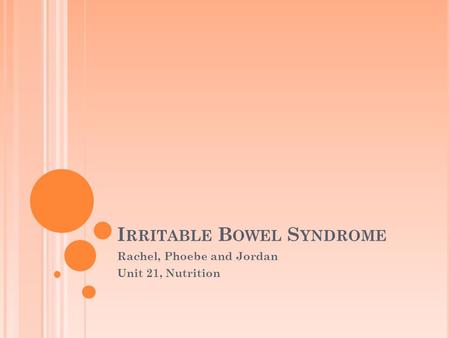 I RRITABLE B OWEL S YNDROME Rachel, Phoebe and Jordan Unit 21, Nutrition.