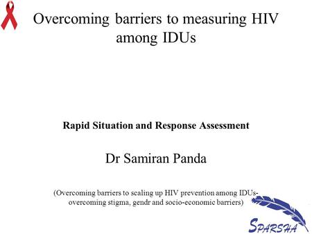 Overcoming barriers to measuring HIV among IDUs Rapid Situation and Response Assessment Dr Samiran Panda (Overcoming barriers to scaling up HIV prevention.