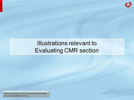 Source: International Chair on Cardiometabolic Risk www.cardiometabolic-risk.org Illustrations relevant to Evaluating CMR section.