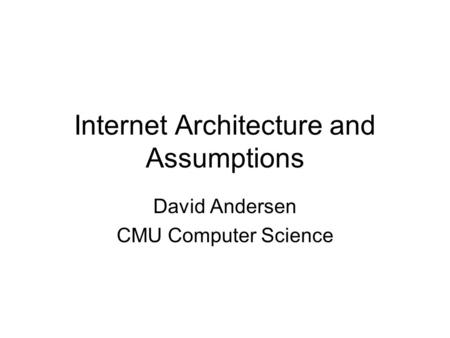 Internet Architecture and Assumptions David Andersen CMU Computer Science.