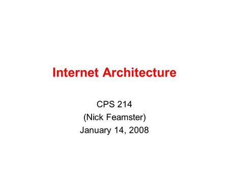 Internet Architecture CPS 214 (Nick Feamster) January 14, 2008.