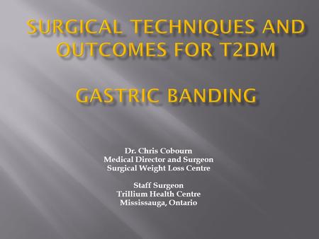 Dr. Chris Cobourn Medical Director and Surgeon Surgical Weight Loss Centre Staff Surgeon Trillium Health Centre Mississauga, Ontario.