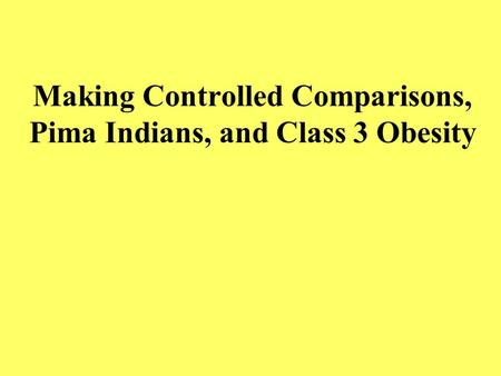 Making Controlled Comparisons, Pima Indians, and Class 3 Obesity.