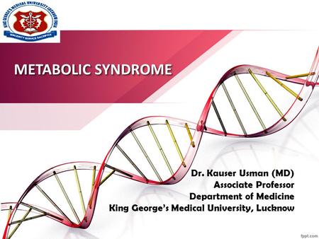 METABOLIC SYNDROME Dr. Kauser Usman (MD) Associate Professor Department of Medicine King George’s Medical University, Lucknow.